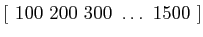$[\,\, 100 \,\, 200 \,\, 300 \,\, \ldots \,\, 1500 \,\, ]$
