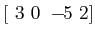 $[ \,\, 3 \,\, 0 \,\, -\!\!5 \,\, 2]$