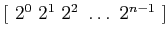 $[ \,\, 2^0 \,\, 2^1 \,\,2^2 \,\, \ldots
\,\, 2^{n-1} \,\, ]$
