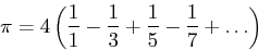 \begin{displaymath}\pi = 4 \left(\frac{1}{1} - \frac{1}{3} + \frac{1}{5} - \frac{1}{7} + \ldots\right)\end{displaymath}