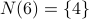 N(6) = {4}