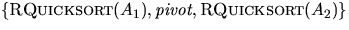 $\{ \mbox{\sc RQuicksort}(A_1),
\mbox{\em pivot}, \mbox{\sc RQuicksort}(A_2) \}$