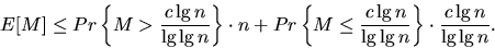 \begin{displaymath}
E[M] \leq Pr \left\{ M \gt \frac{c \lg n}{\lg \lg n}\right\}...
 ...ac{c \lg n}{\lg \lg n}\right\} \cdot \frac{c \lg
n}{\lg \lg n}.\end{displaymath}