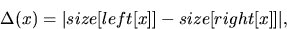 \begin{displaymath}
\Delta(x) = \vert size[left[x]] - size[right[x]]\vert\mbox{,}\end{displaymath}