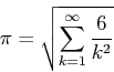 \begin{displaymath}\pi = \sqrt{\sum_{k=1}^{\infty} \frac{6}{k^2}}\end{displaymath}