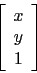 \begin{displaymath}
\left[
\begin{array}{c}
x\\
y\\
1\\
\end{array}\right]
\end{displaymath}