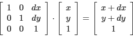 \begin{displaymath}
\left[
\begin{array}{ccc}
1 & 0 & dx\\
0 & 1 & dy\\
0 & 0 ...
...begin{array}{c}
x + dx\\
y + dy\\
1\\
\end{array}\right]\\
\end{displaymath}